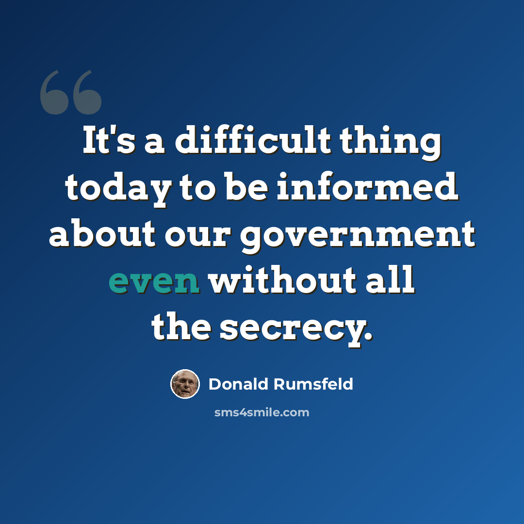 “It's a difficult thing today to be informed about our government even without all the secrecy.” quote by Donald Rumsfeld