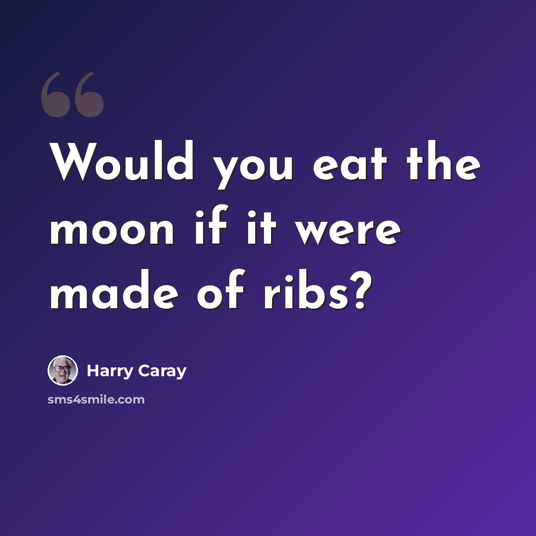 “Would you eat the moon if it were made of ribs?” quote by Harry Caray