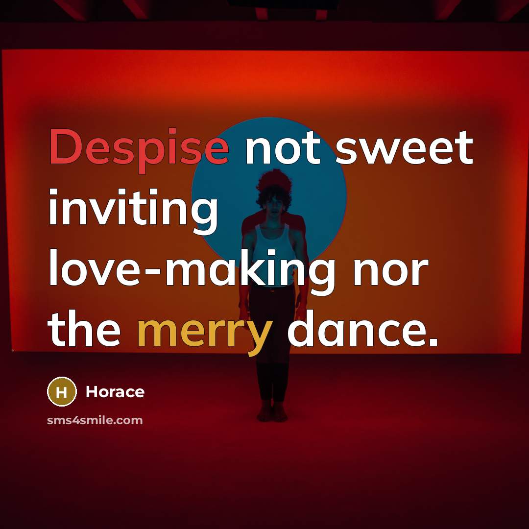 “Despise not sweet inviting love-making nor the merry dance.” quote by Horace