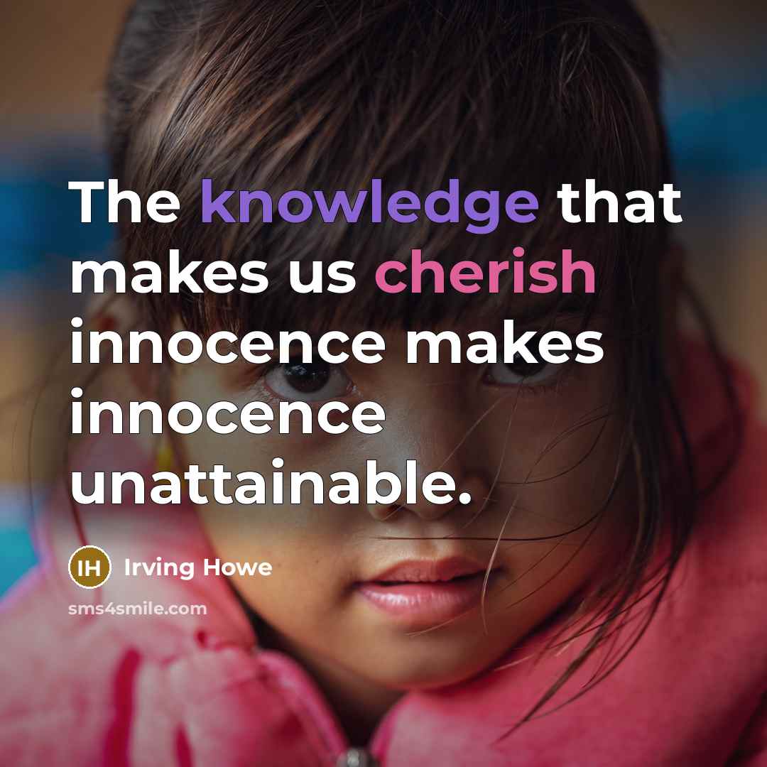 “The knowledge that makes us cherish innocence makes innocence unattainable.” quote by Irving Howe