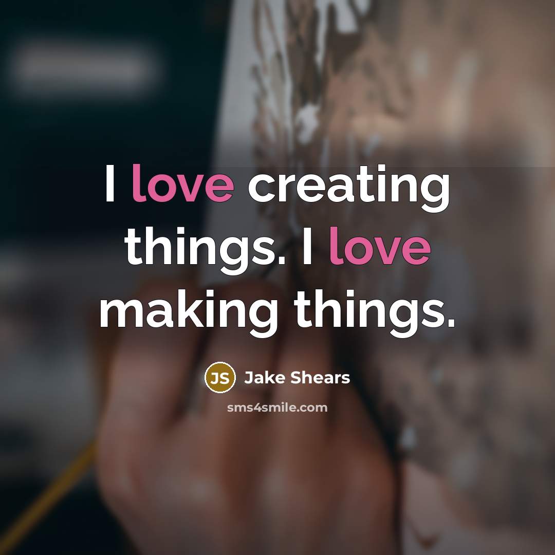 “I love creating things. I love making things.” quote by Jake Shears