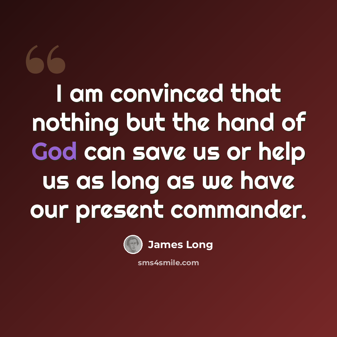 “I am convinced that nothing but the hand of God can save us or help us as long as we have our present commander.” quote by James Long