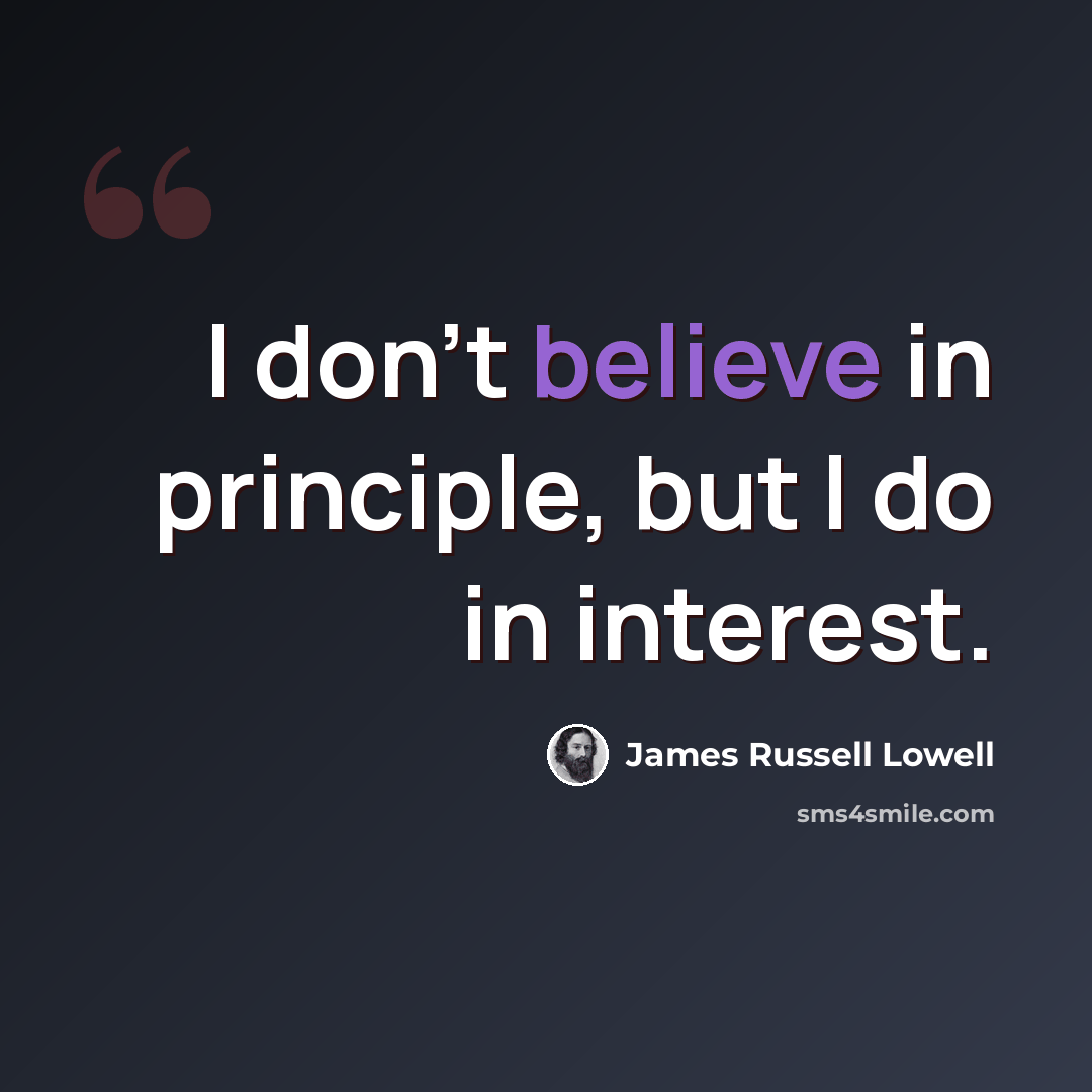 “I don't believe in principle, but I do in interest.” quote by James Russell Lowell