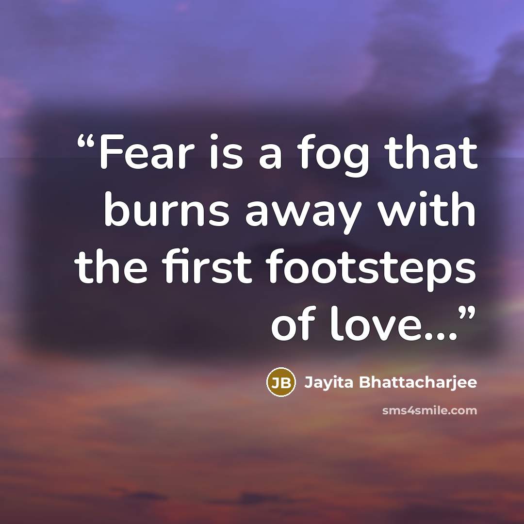 “Fear is a fog that burns away with the first footsteps of love…” quote by Jayita Bhattacharjee