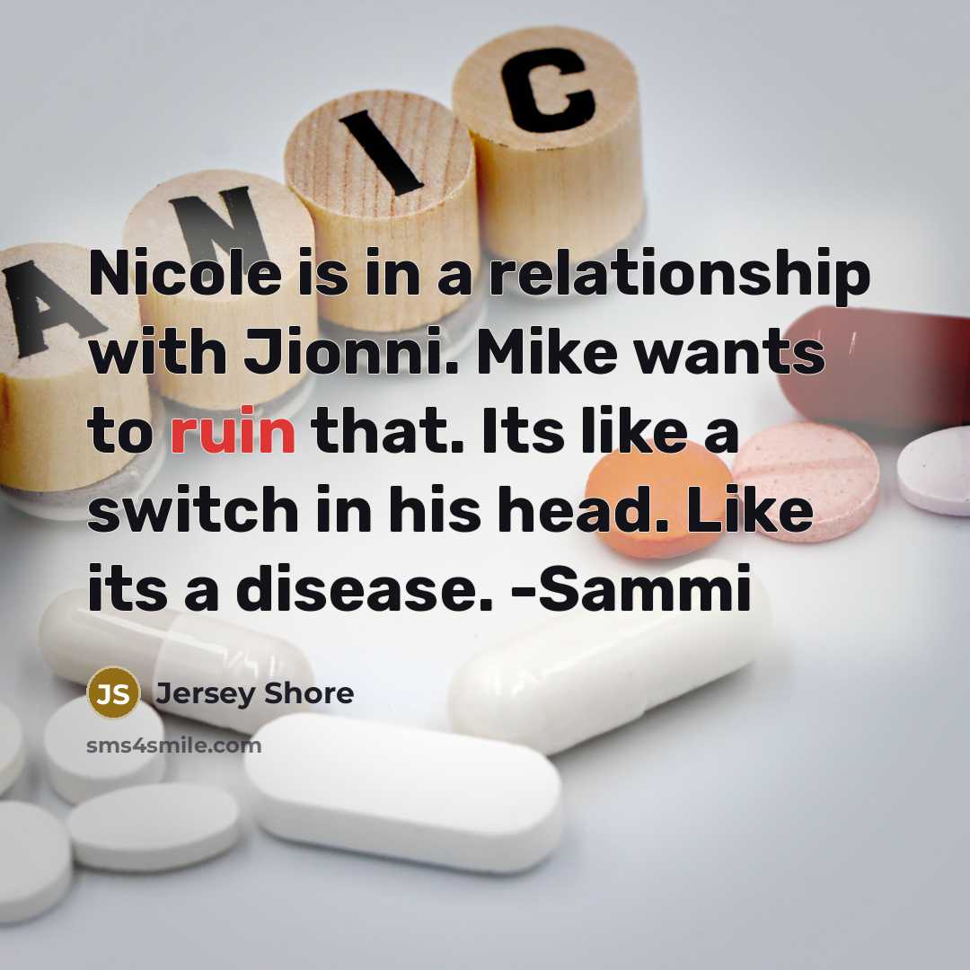 “Nicole is in a relationship with Jionni. Mike wants to ruin that. Its like a switch in his head. Like its a disease. -Sammi” quote by Jersey Shore