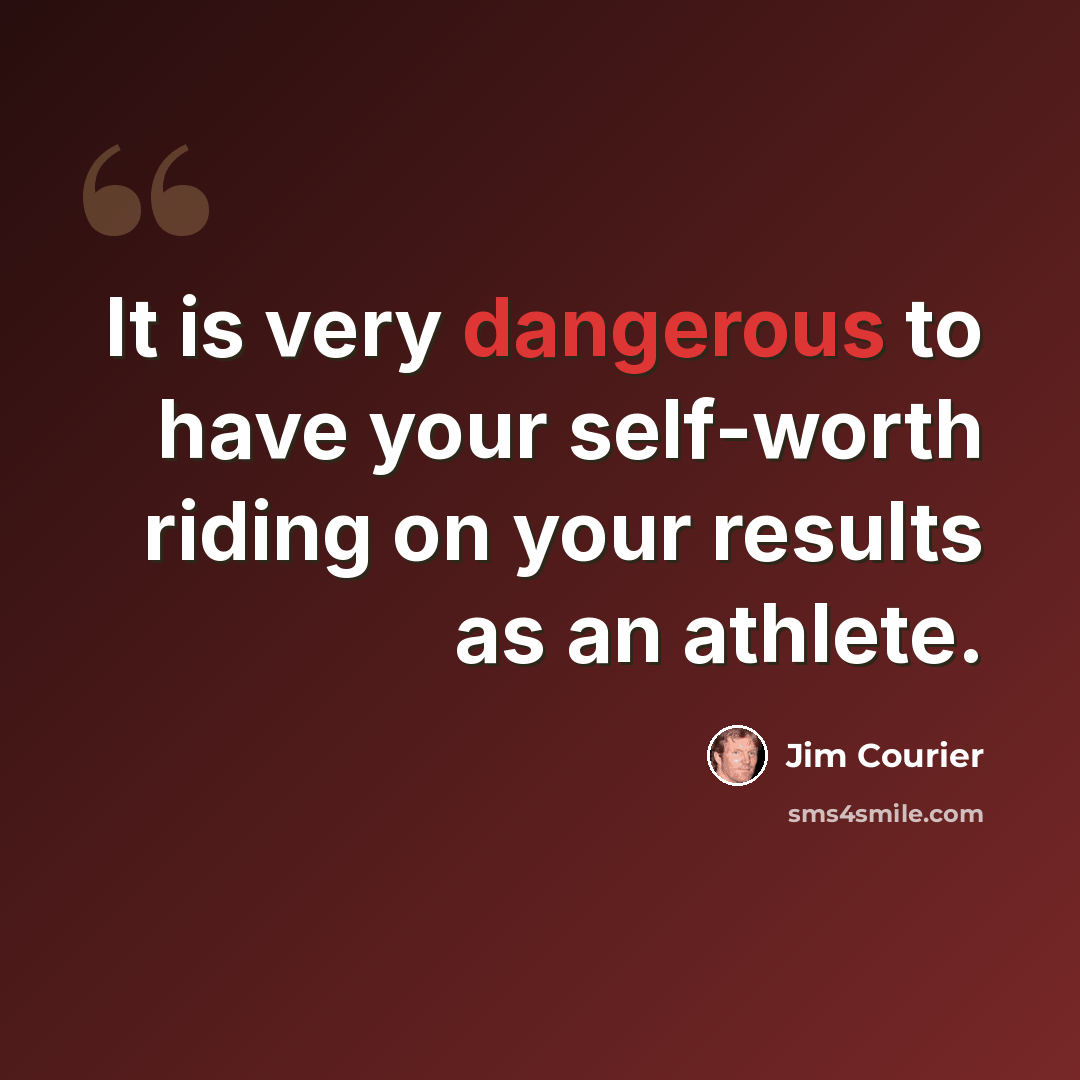 “It is very dangerous to have your self-worth riding on your results as an athlete.” quote by Jim Courier