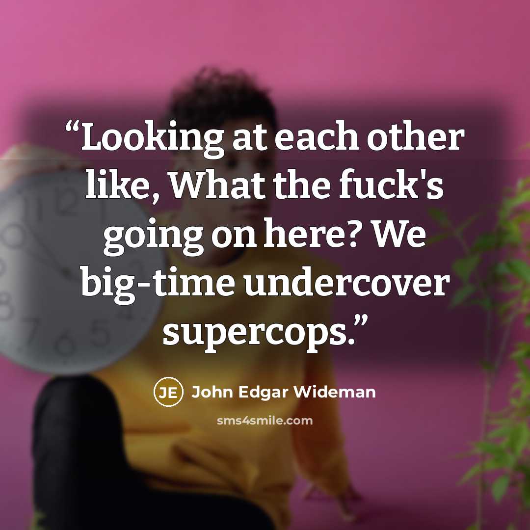 “Looking at each other like, What the fuck's going on here? We big-time undercover supercops.” quote by John Edgar Wideman