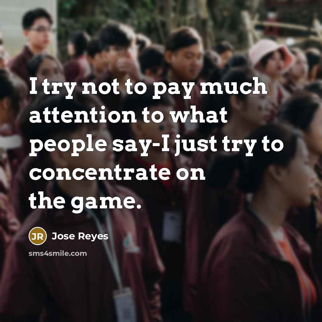 “I try not to pay much attention to what people say-I just try to concentrate on the game.” quote by Jose Reyes