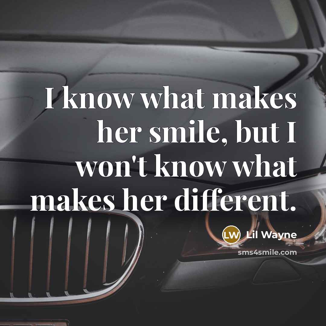 “I know what makes her smile, but I won't know what makes her different.” quote by Lil Wayne