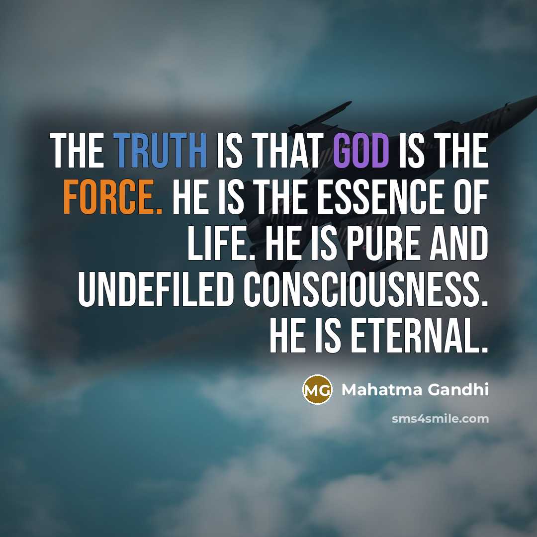 “The truth is that God is the force. He is the essence of life. He is pure and undefiled consciousness. He is eternal.” quote by Mahatma Gandhi