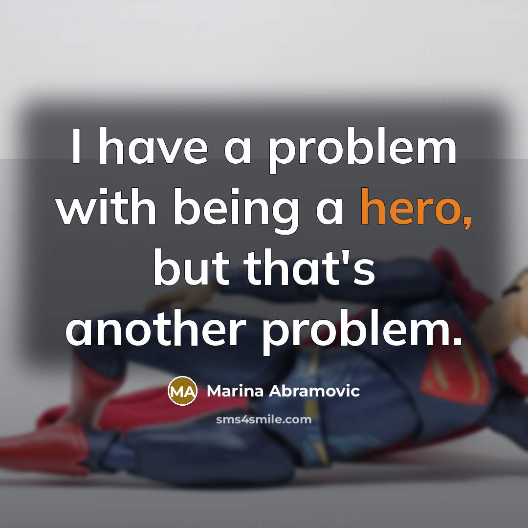 “I have a problem with being a hero, but that's another problem.” quote by Marina Abramovic