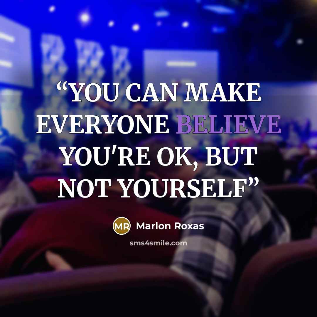 “YOU CAN MAKE EVERYONE BELIEVE YOU'RE OK, BUT NOT YOURSELF” quote by Marlon Roxas