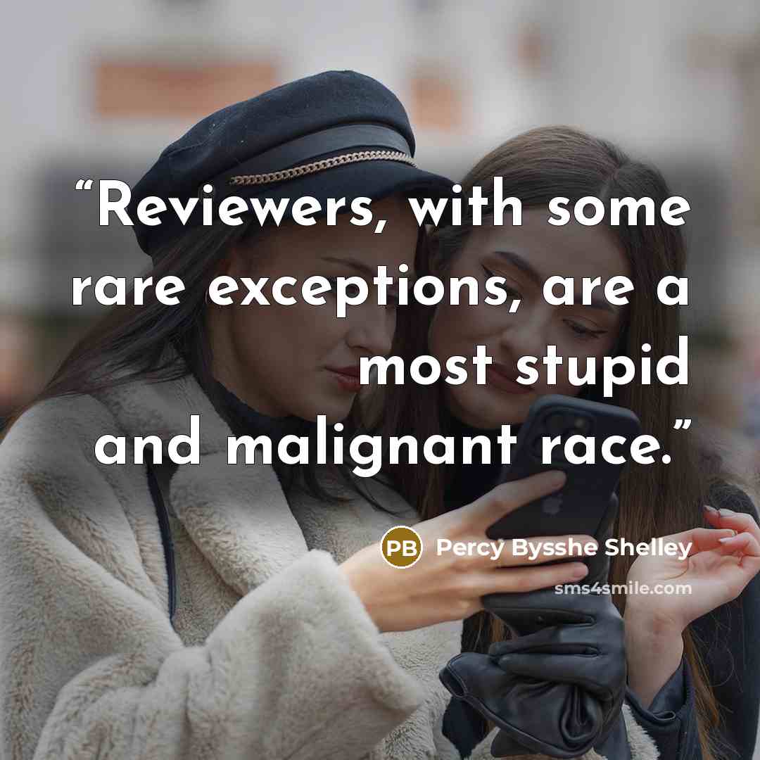 “Reviewers, with some rare exceptions, are a most stupid and malignant race.” quote by Percy Bysshe Shelley