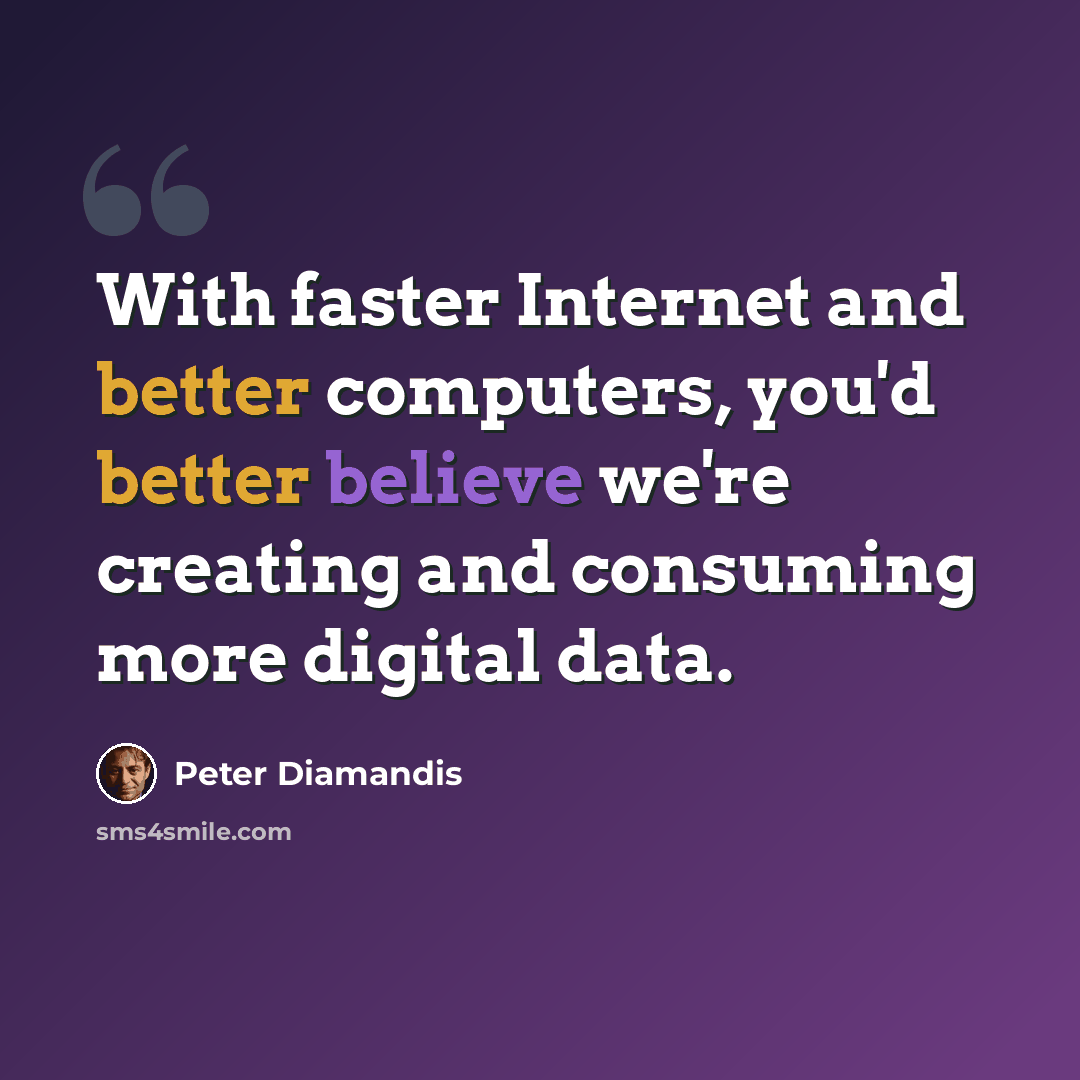 “With faster Internet and better computers, you'd better believe we're creating and consuming more digital data.” quote by Peter Diamandis