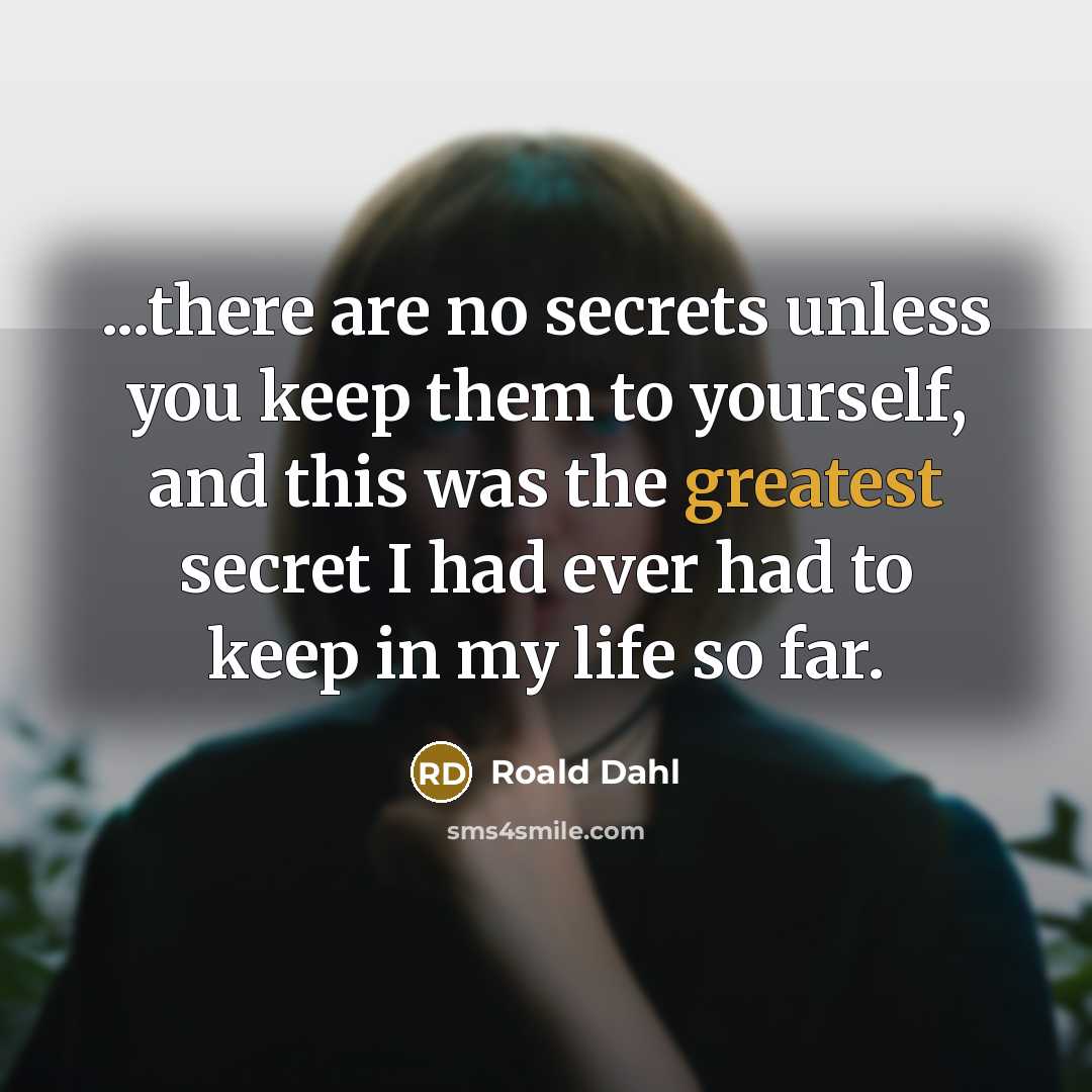 “...there are no secrets unless you keep them to yourself, and this was the greatest secret I had ever had to keep in my life so far.” quote by Roald Dahl
