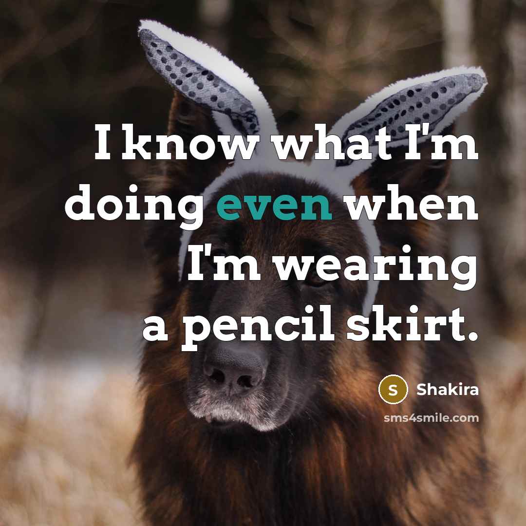 “I know what I'm doing even when I'm wearing a pencil skirt.” quote by Shakira