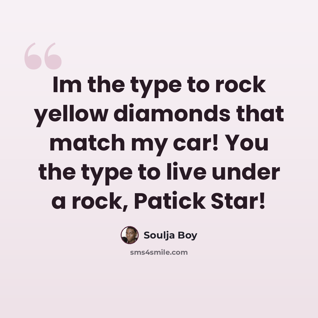 “Im the type to rock yellow diamonds that match my car! You the type to live under a rock, Patick Star!” quote by Soulja Boy