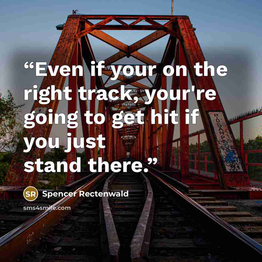 “Even if your on the right track, your're going to get hit if you just stand there.” quote by Spencer Rectenwald