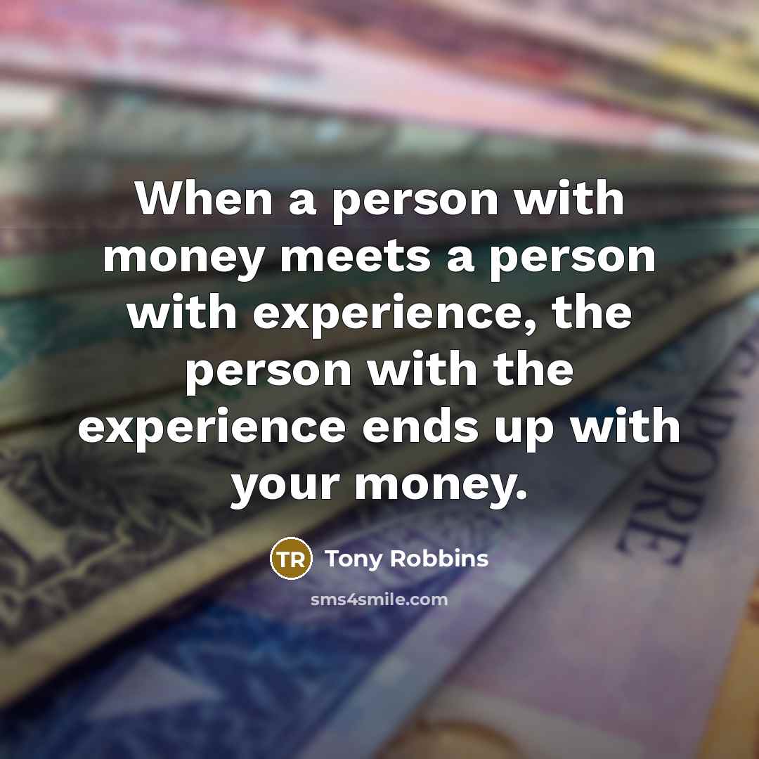 “When a person with money meets a person with experience, the person with the experience ends up with your money.” quote by Tony Robbins