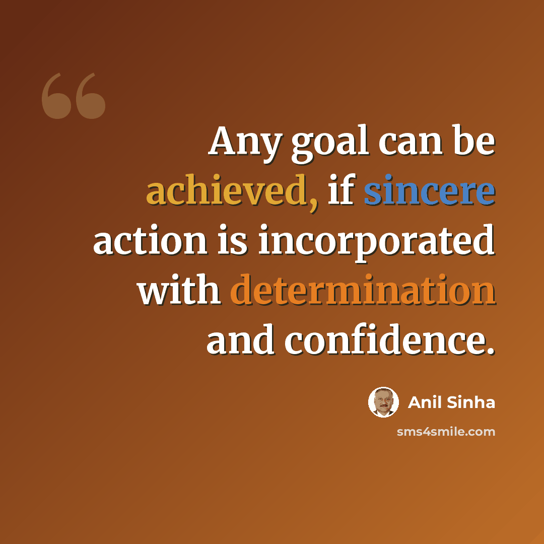 “Any goal can be achieved, if sincere action is incorporated with determination and confidence.” quote by Anil Sinha
