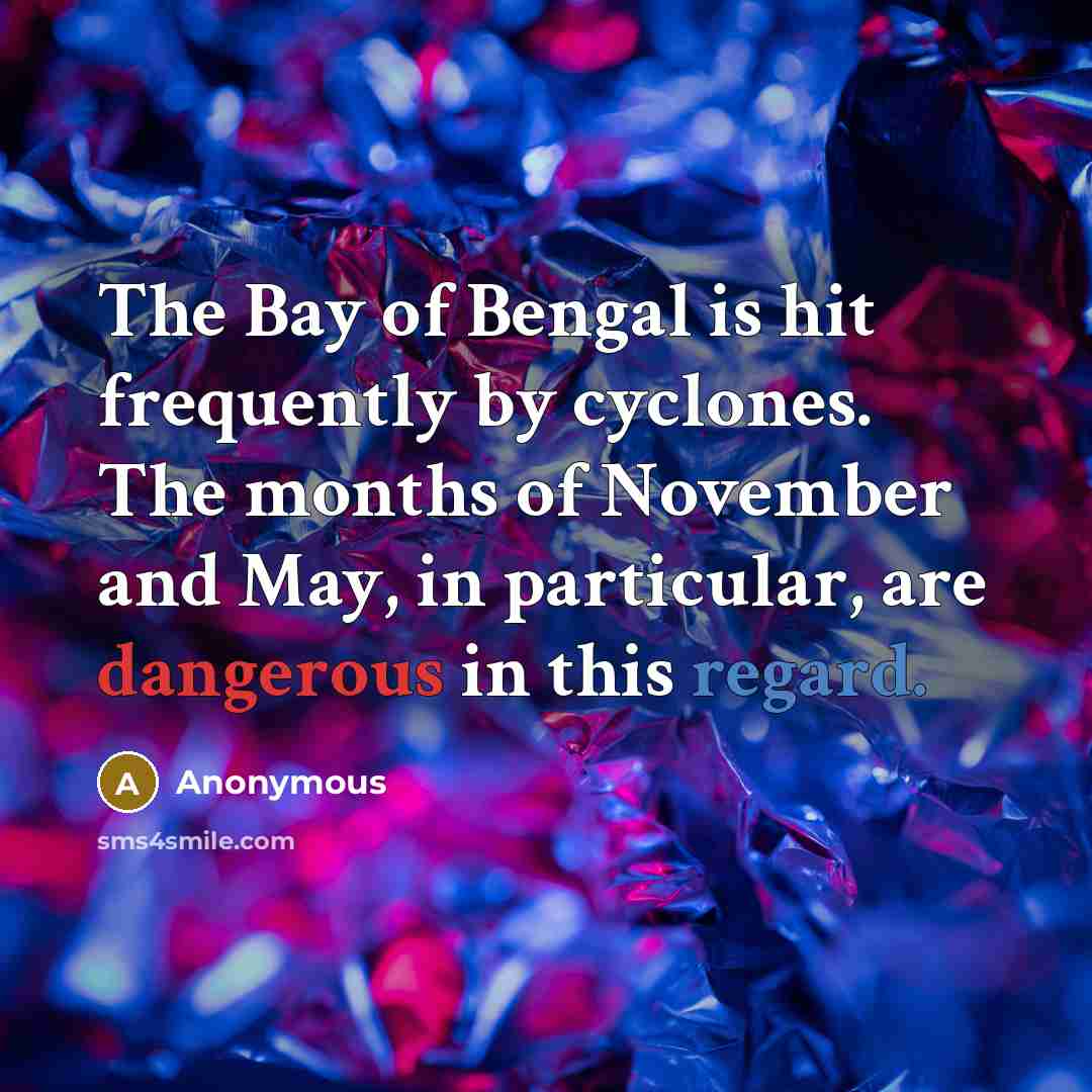 “The Bay of Bengal is hit frequently by cyclones. The months of November and May, in particular, are dangerous in this regard.” quote by Anonymous