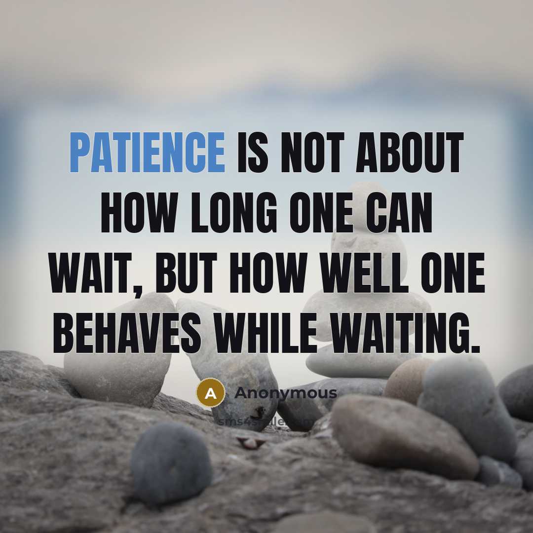 “PATIENCE is not about How long one can Wait, but How well one Behaves while Waiting.” quote by Anonymous