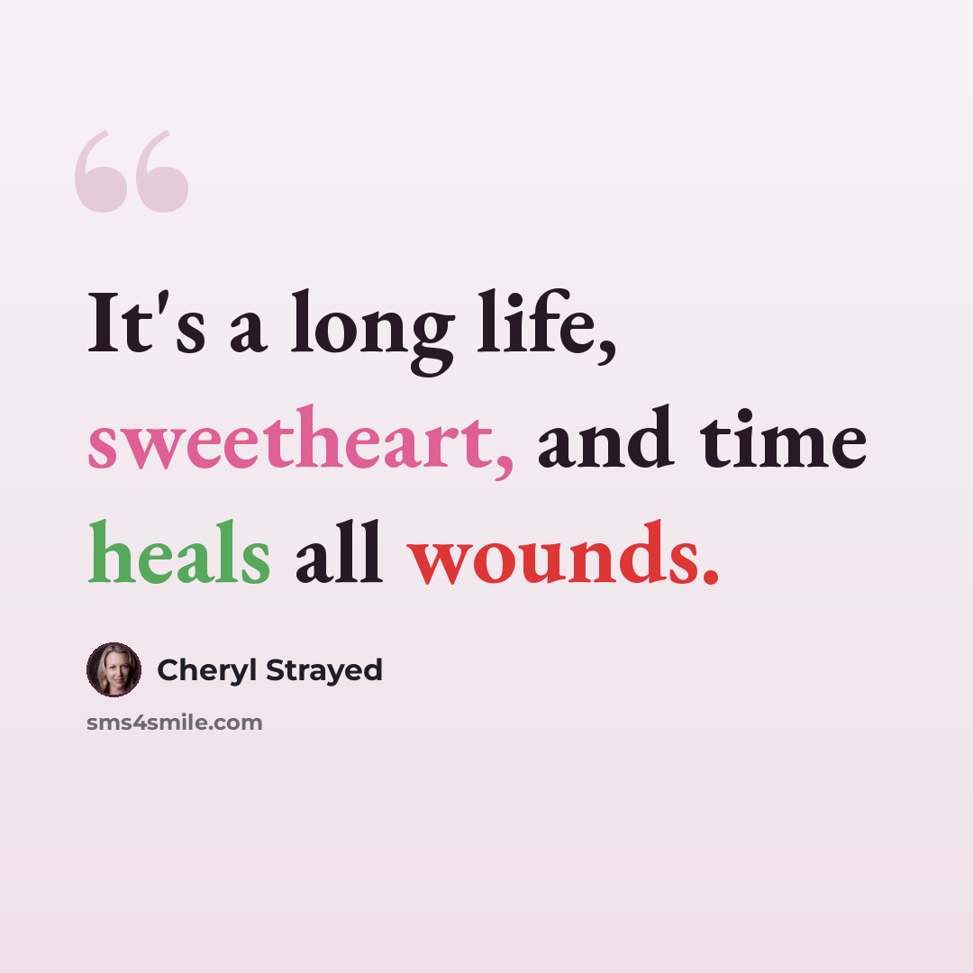 “It's a long life, sweetheart, and time heals all wounds.” quote by Cheryl Strayed