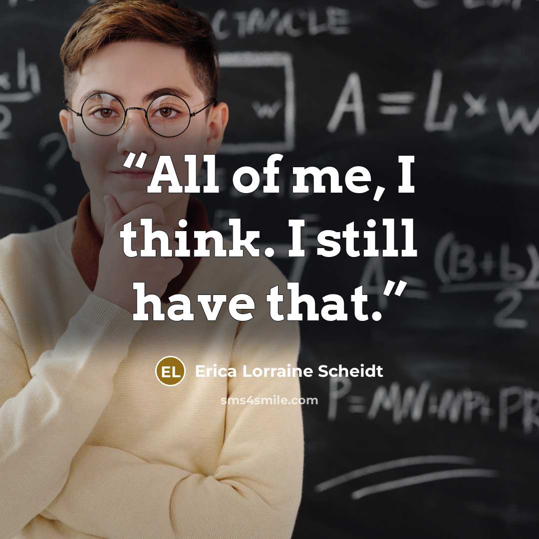 “All of me, I think. I still have that.” quote by Erica Lorraine Scheidt