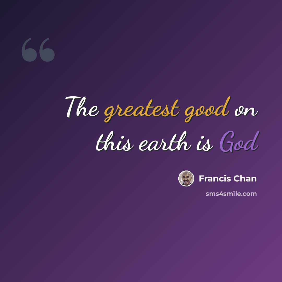 “The greatest good on this earth is God” quote by Francis Chan