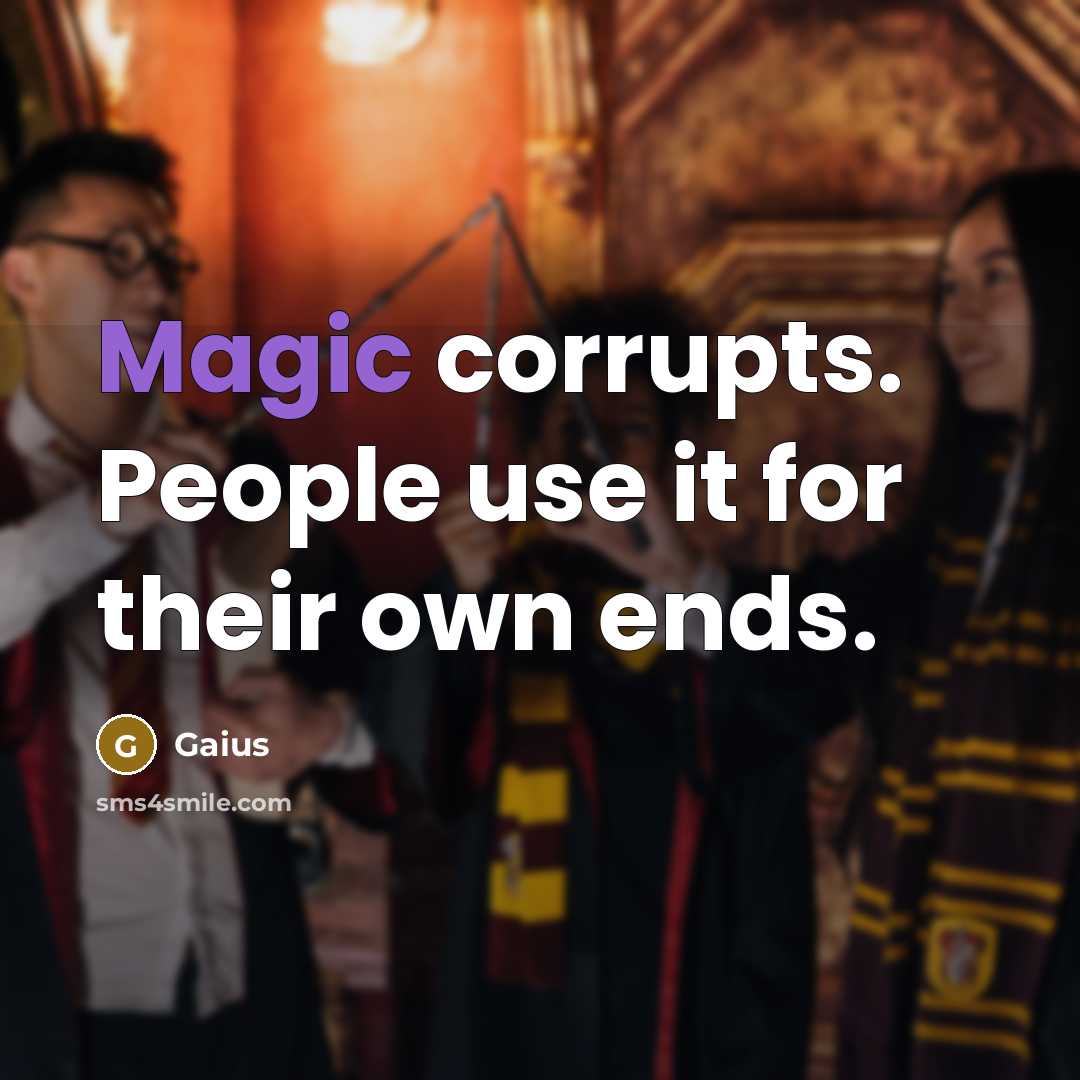 “Magic corrupts. People use it for their own ends.” quote by Gaius