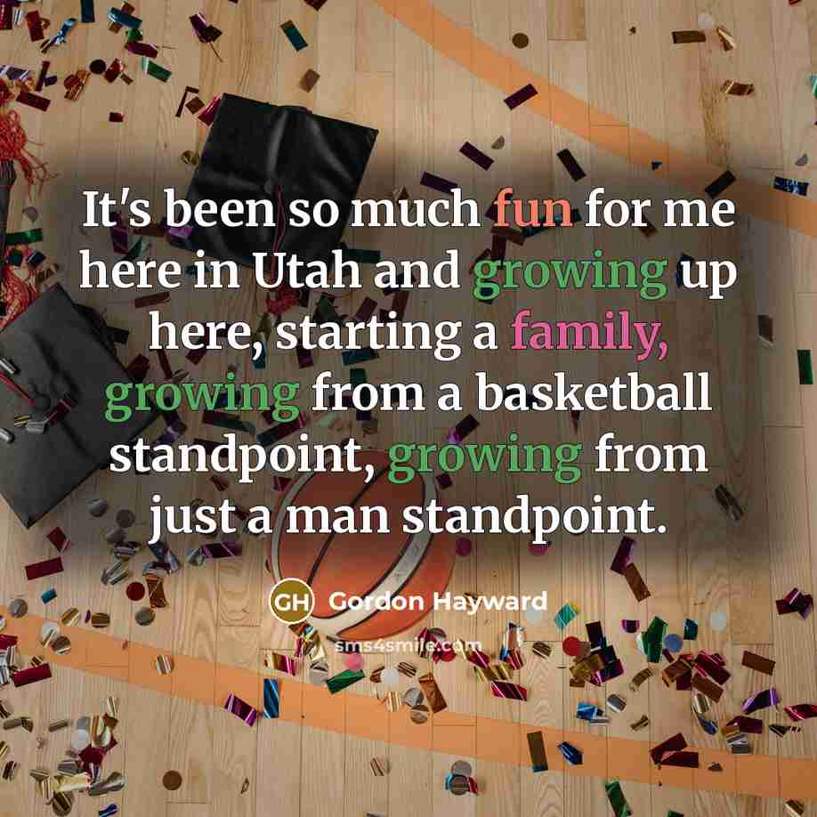 “It's been so much fun for me here in Utah and growing up here, starting a family, growing from a basketball standpoint, growing from just a man standpoint.” quote by Gordon Hayward