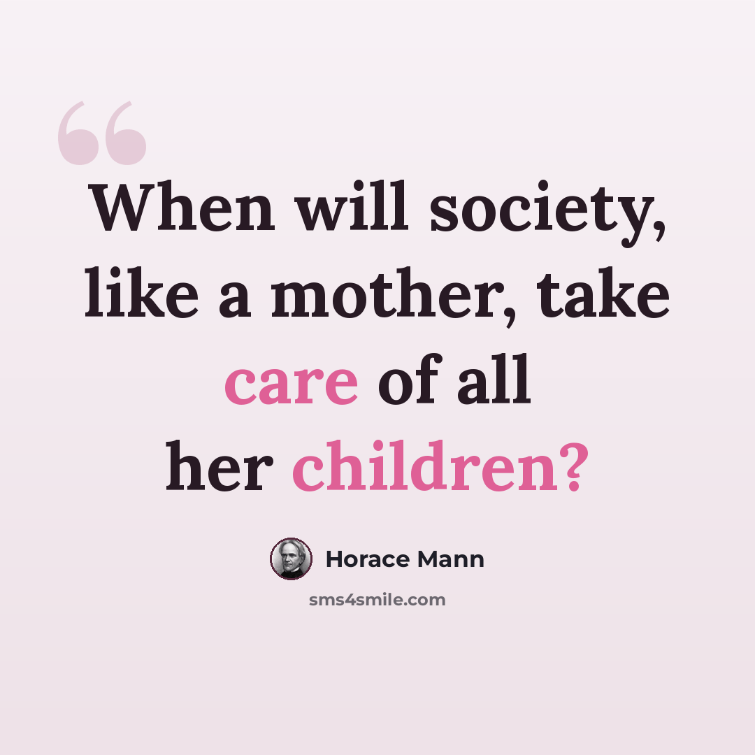 “When will society, like a mother, take care of all her children?” quote by Horace Mann