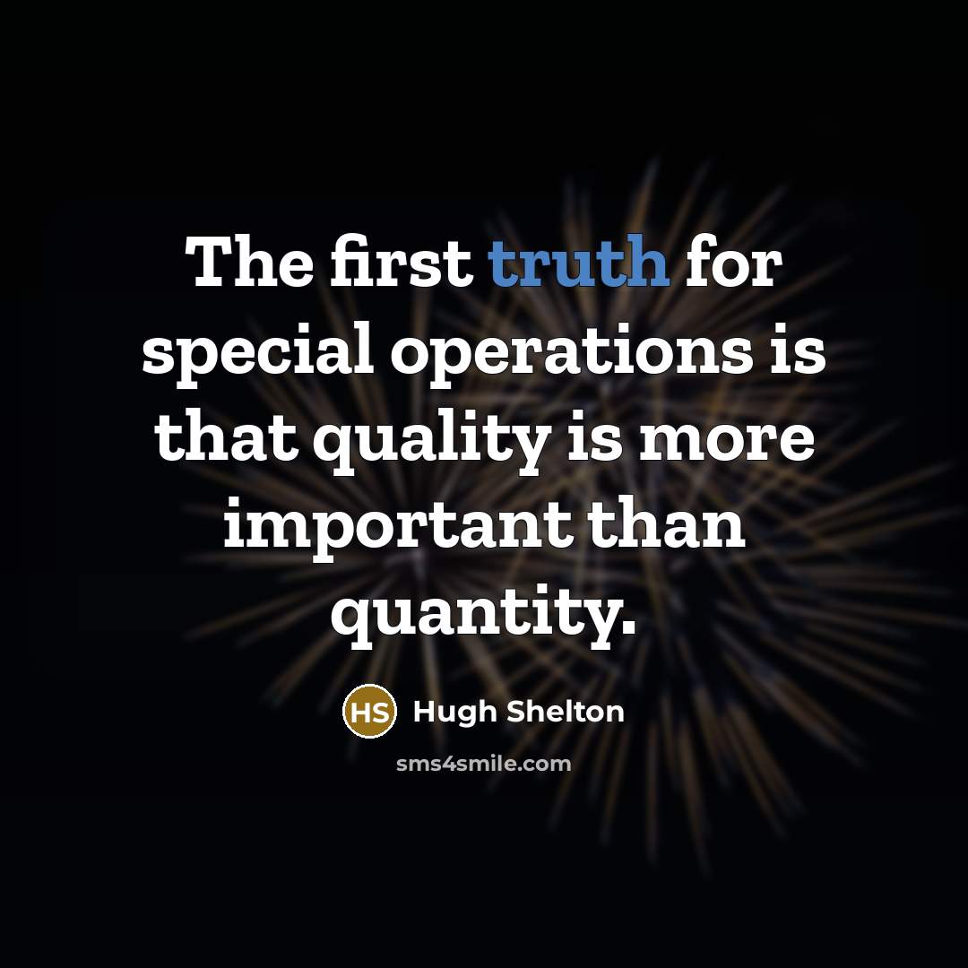 “The first truth for special operations is that quality is more important than quantity.” quote by Hugh Shelton