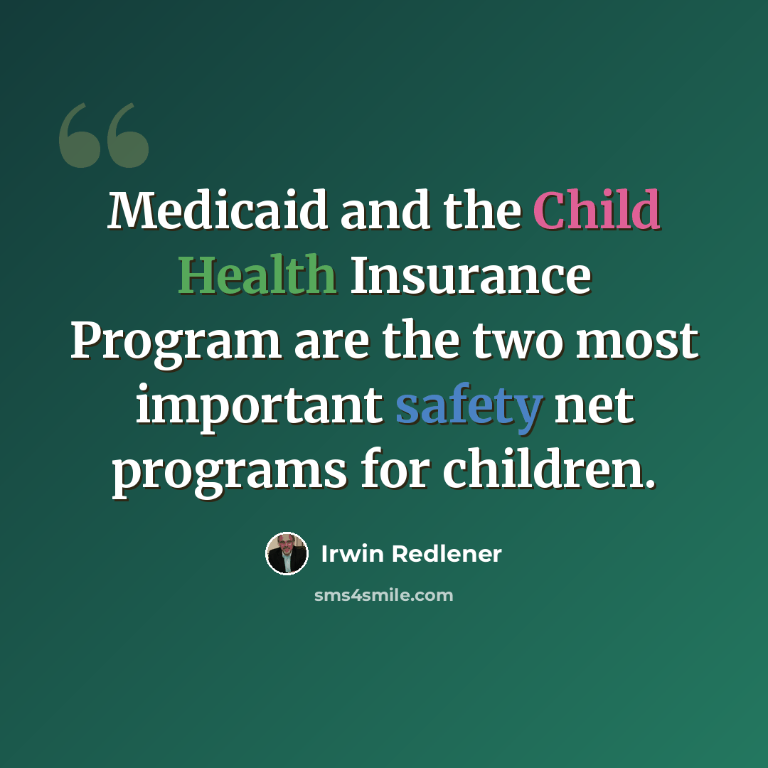 “Medicaid and the Child Health Insurance Program are the two most important safety net programs for children.” quote by Irwin Redlener
