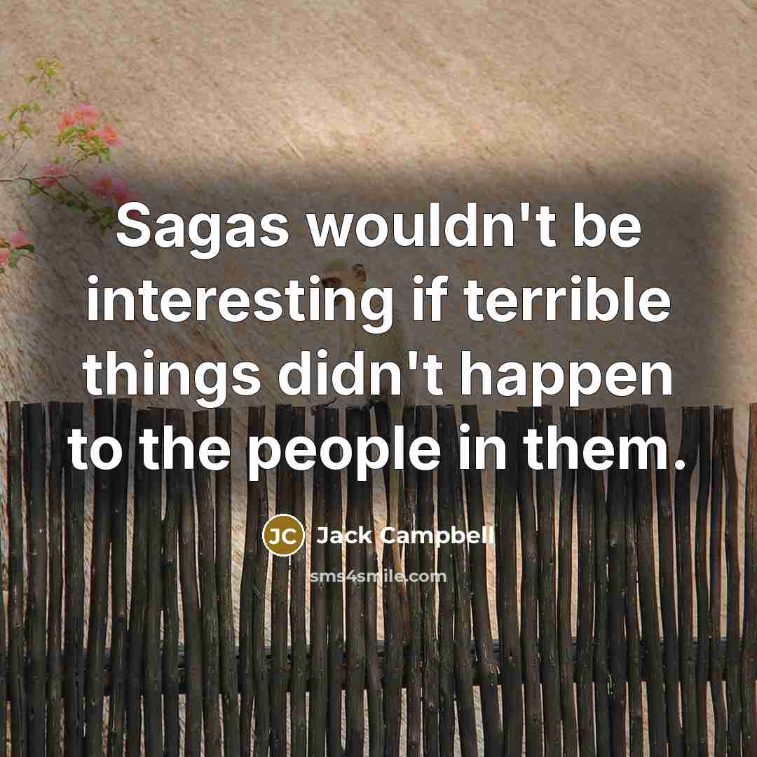 “Sagas wouldn't be interesting if terrible things didn't happen to the people in them.” quote by Jack Campbell