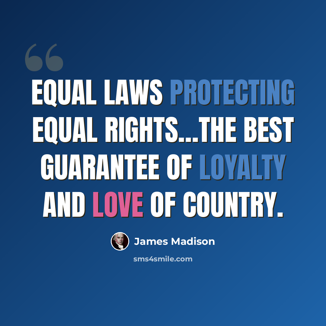“Equal laws protecting equal rights…the best guarantee of loyalty and love of country.” quote by James Madison
