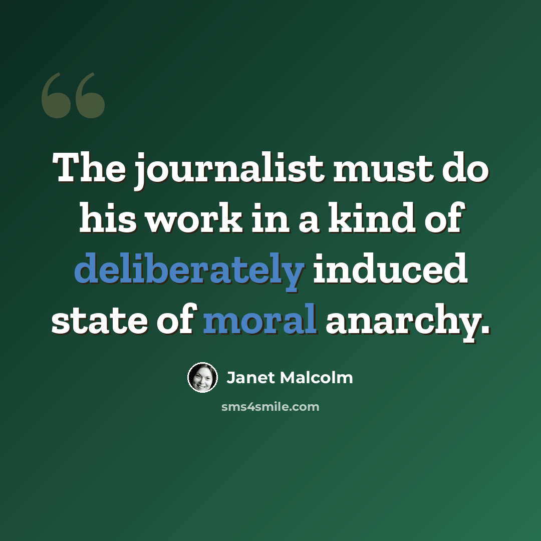 “The journalist must do his work in a kind of deliberately induced state of moral anarchy.” quote by Janet Malcolm