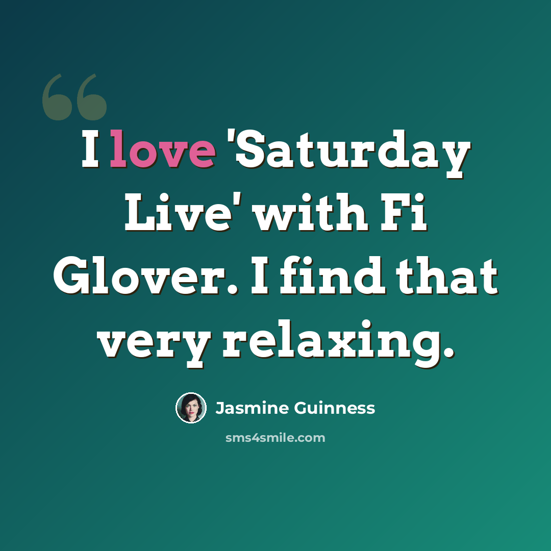 “I love 'Saturday Live' with Fi Glover. I find that very relaxing.” quote by Jasmine Guinness