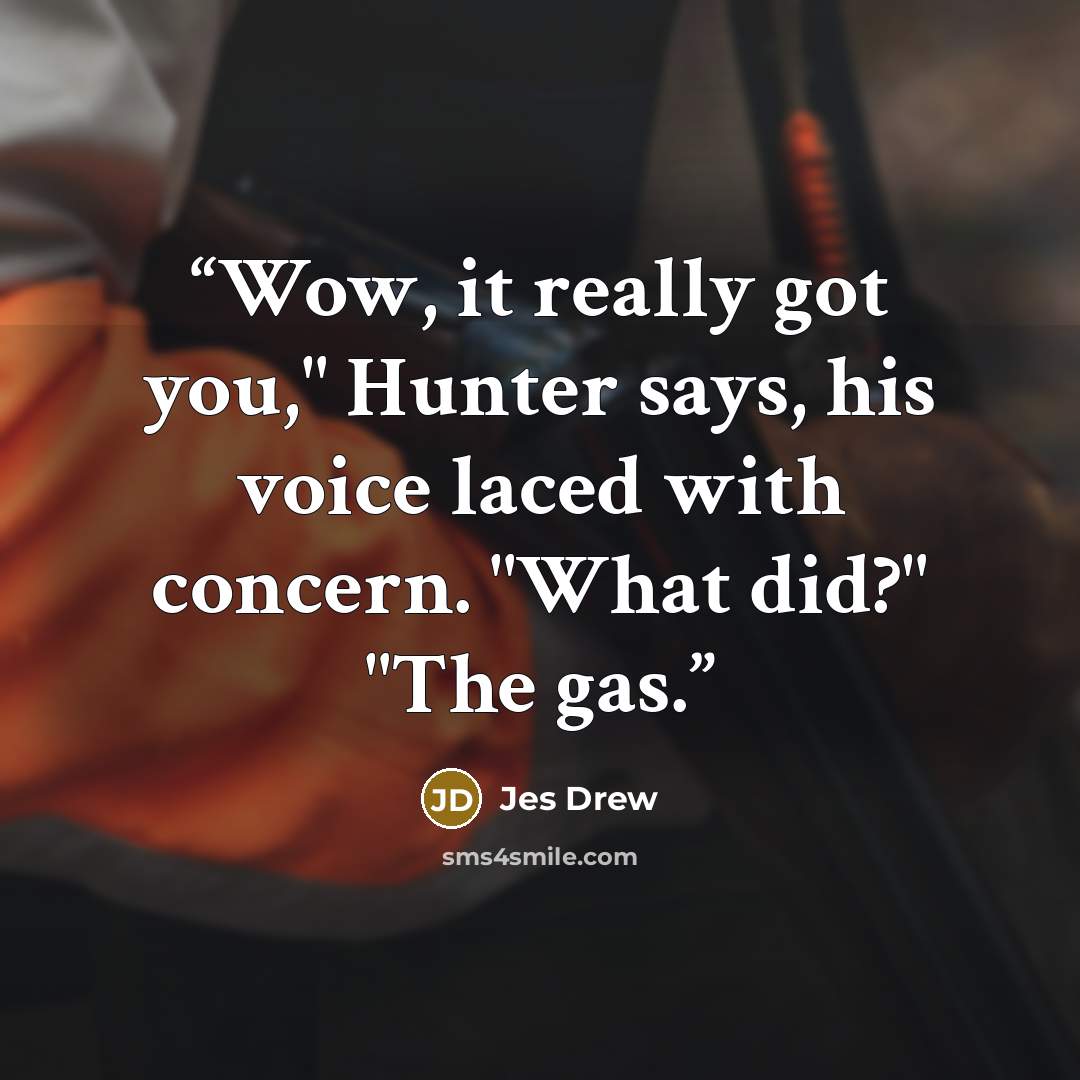 “Wow, it really got you," Hunter says, his voice laced with concern. "What did?" "The gas.” quote by Jes Drew