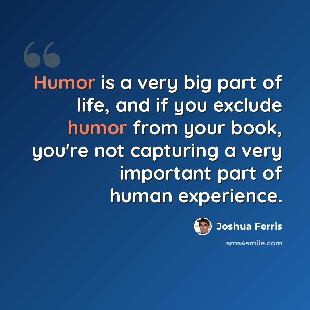 “Humor is a very big part of life, and if you exclude humor from your book, you're not capturing a very important part of human experience.” quote by Joshua Ferris