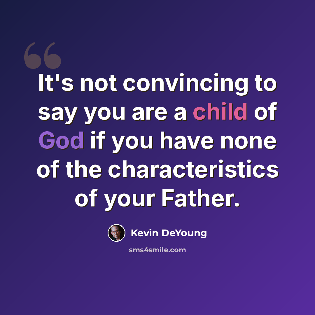 “It's not convincing to say you are a child of God if you have none of the characteristics of your Father.” quote by Kevin DeYoung
