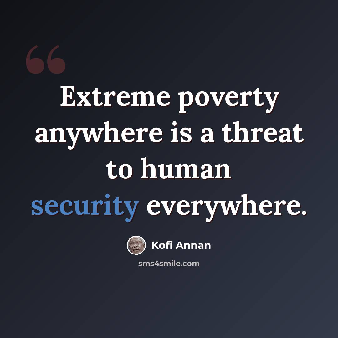 “Extreme poverty anywhere is a threat to human security everywhere.” quote by Kofi Annan