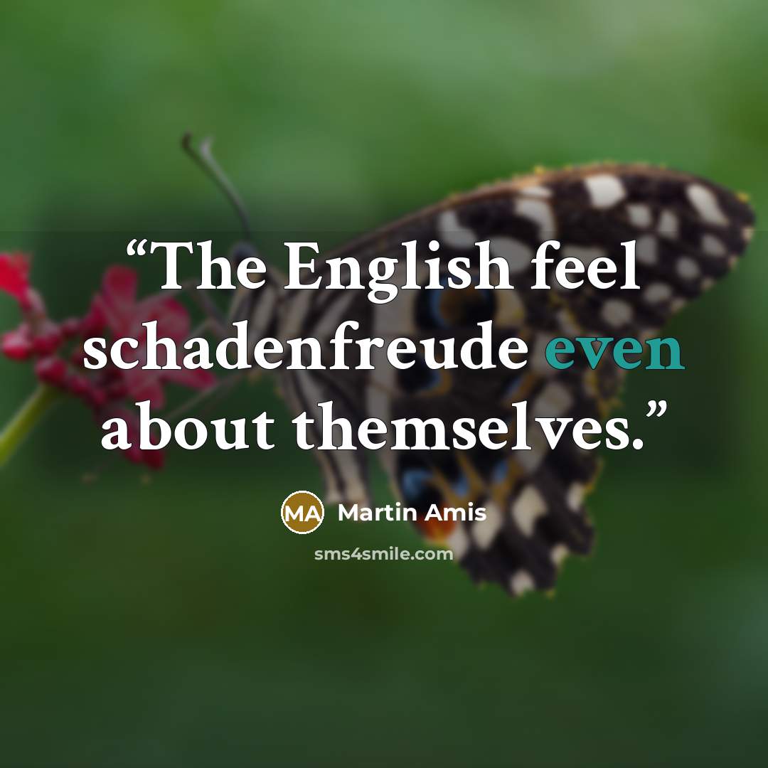 “The English feel schadenfreude even about themselves.” quote by Martin Amis