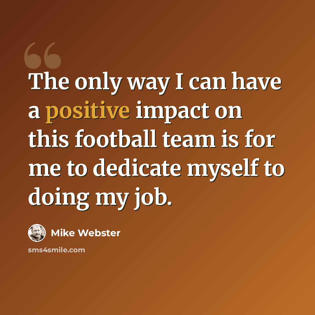 “The only way I can have a positive impact on this football team is for me to dedicate myself to doing my job.” quote by Mike Webster