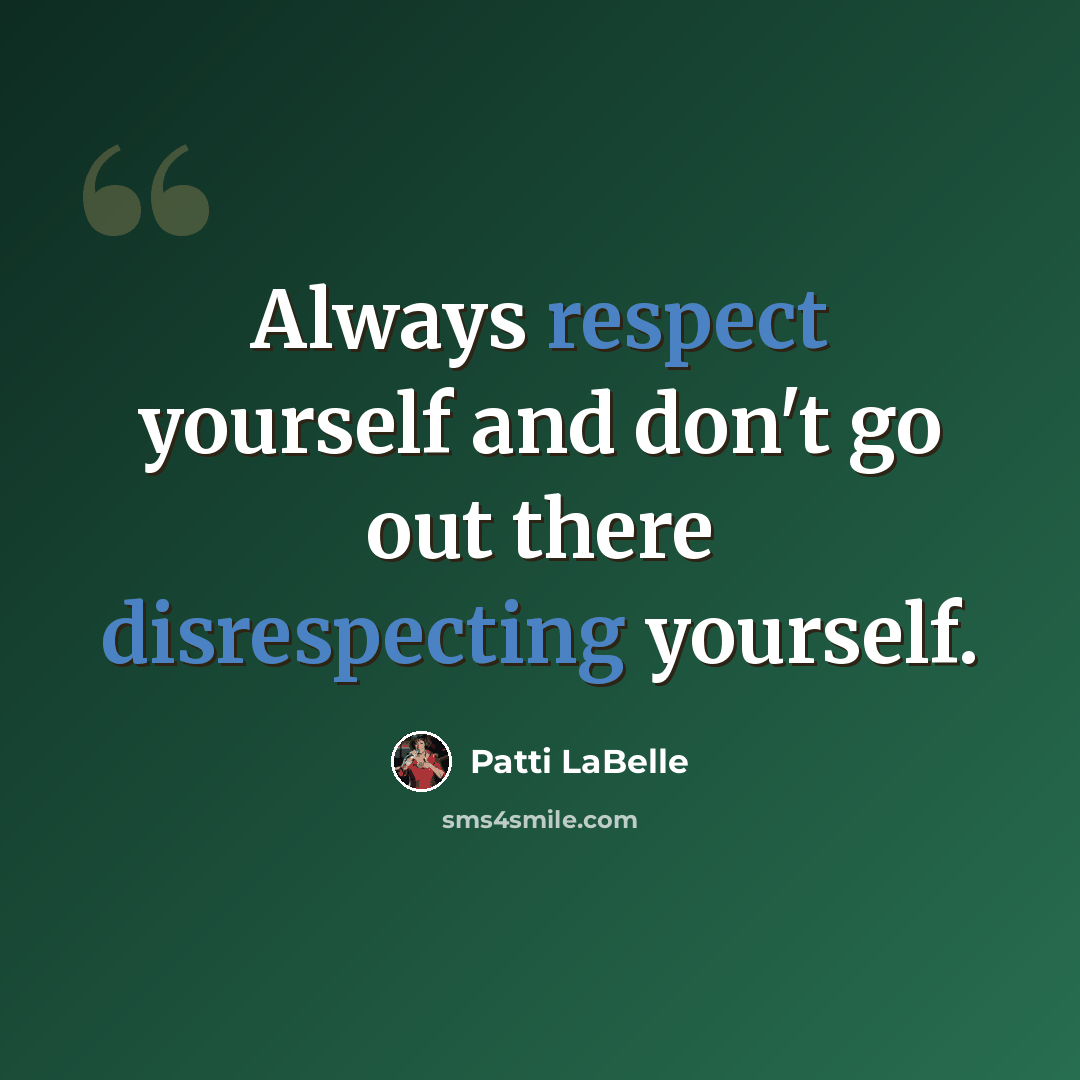 “Always respect yourself and don't go out there disrespecting yourself.” quote by Patti LaBelle