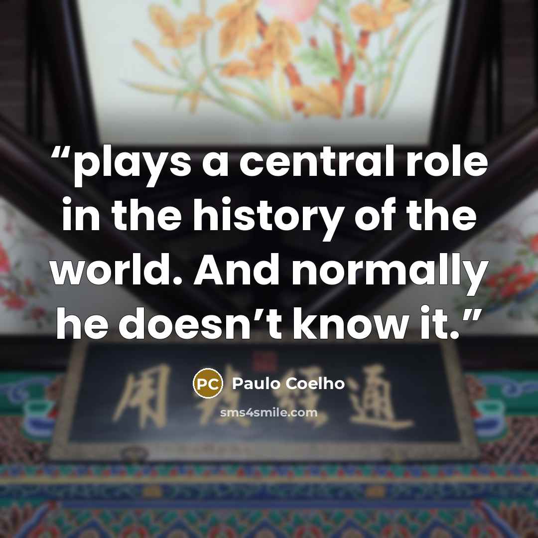“plays a central role in the history of the world. And normally he doesn’t know it.” quote by Paulo Coelho