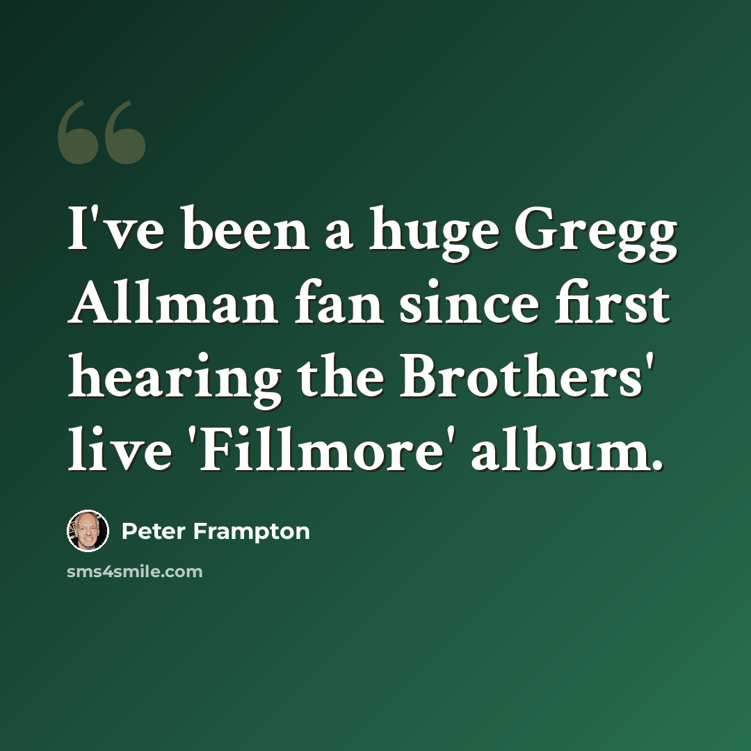 “I've been a huge Gregg Allman fan since first hearing the Brothers' live 'Fillmore' album.” quote by Peter Frampton