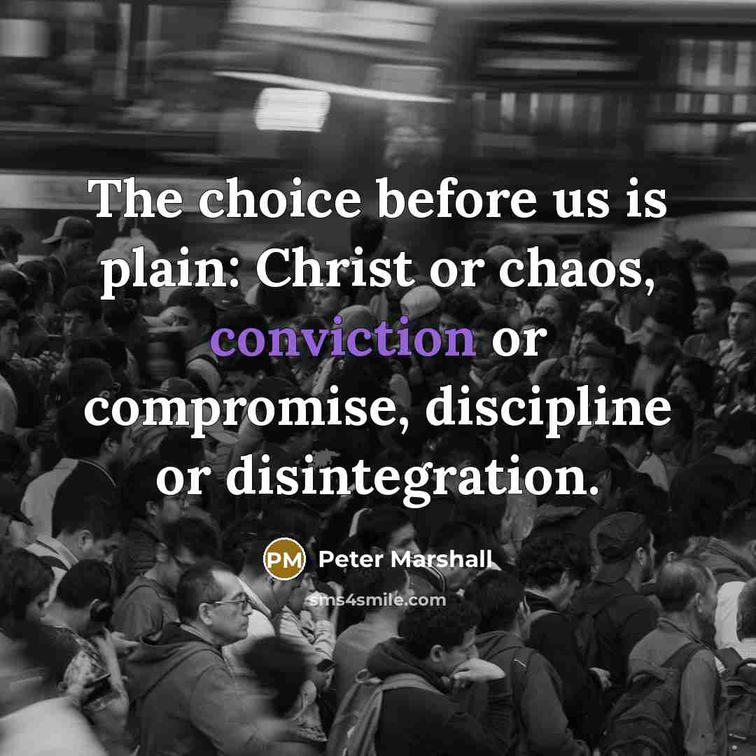 “The choice before us is plain: Christ or chaos, conviction or compromise, discipline or disintegration.” quote by Peter Marshall