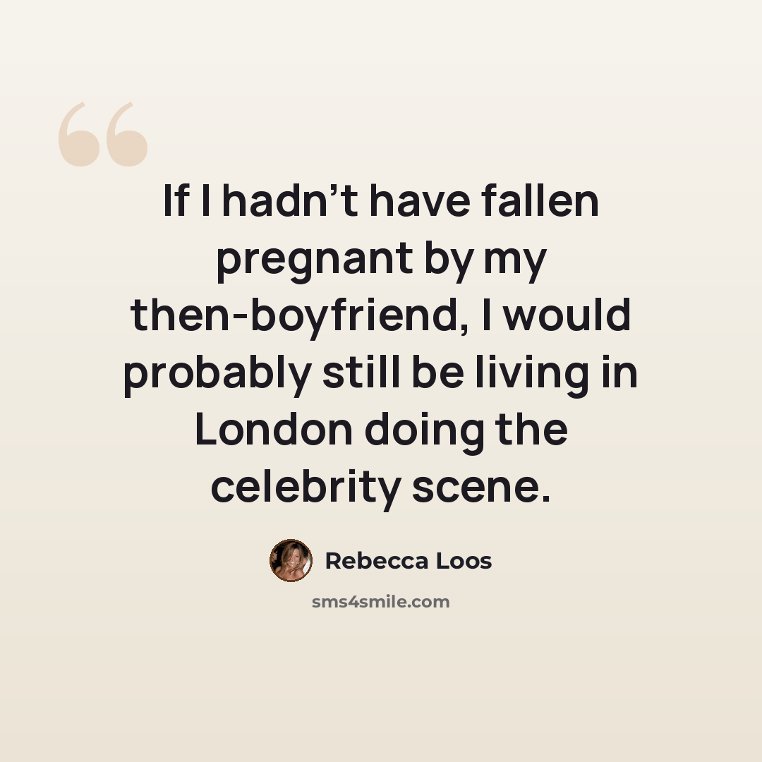 “If I hadn't have fallen pregnant by my then-boyfriend, I would probably still be living in London doing the celebrity scene.” quote by Rebecca Loos