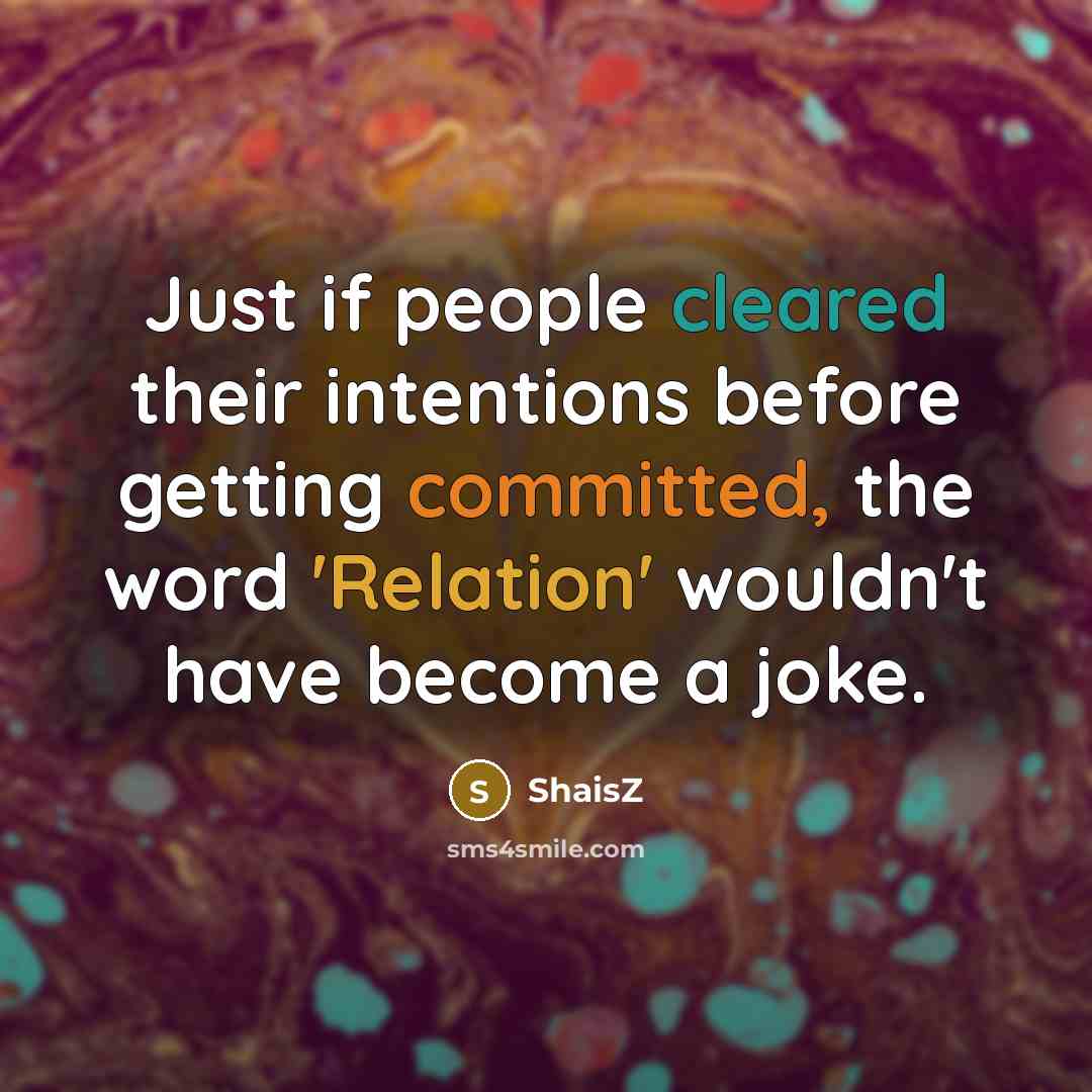 “Just if people cleared their intentions before getting committed, the word 'Relation' wouldn't have become a joke.” quote by ShaisZ